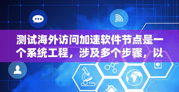 测试海外访问加速软件节点是一个系统工程，涉及多个步骤，以下是一个详细且有条理的测试流程
