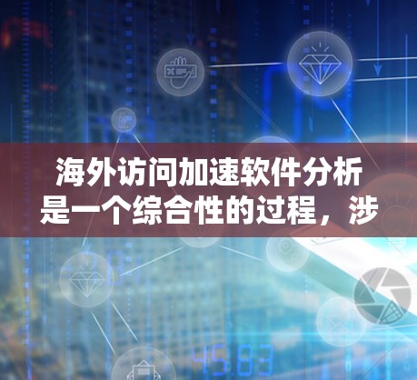 海外访问加速软件分析是一个综合性的过程，涉及多个方面，以下是对该问题的分步说明