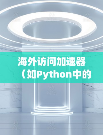海外访问加速器（如Python中的 requests 模块、urllib.parse 等）在处理国际访问请求时的稳定性至关重要。以下是对海外访问加速器稳定性的分析和建议