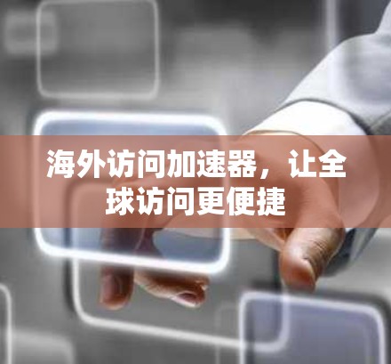海外访问加速器，让全球访问更便捷