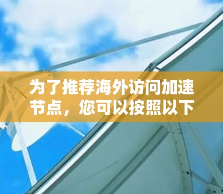 为了推荐海外访问加速节点，您可以按照以下步骤进行