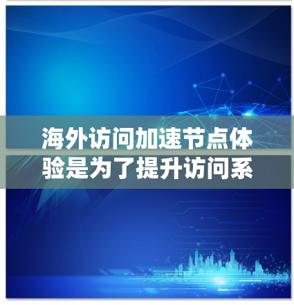 海外访问加速节点体验是为了提升访问系统在海外的性能和响应速度，特别是在跨国访问中，通过优化访问节点的配置和配置，来减少延迟和开销，确保访问的安全性和高效性。以下是一些相关的建议和信息