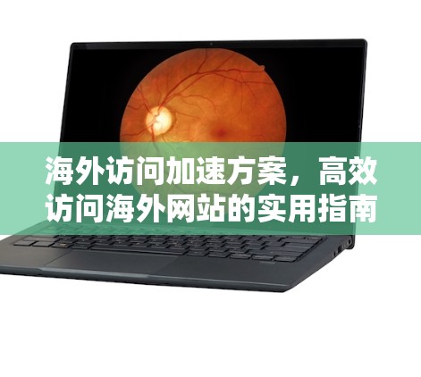 海外访问加速方案，高效访问海外网站的实用指南