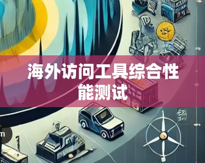 海外访问工具综合性能测试