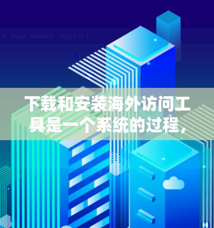 下载和安装海外访问工具是一个系统的过程，需要遵循以下步骤