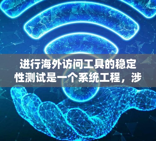 进行海外访问工具的稳定性测试是一个系统工程，涉及多个步骤和工具。以下是一个清晰、有条理的步骤指南，帮助您系统地进行稳定性测试