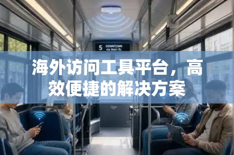 海外访问工具平台，高效便捷的解决方案