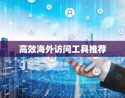 高效海外访问工具推荐