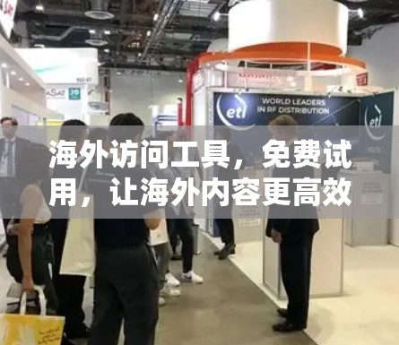海外访问工具，免费试用，让海外内容更高效