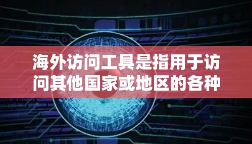 海外访问工具是指用于访问其他国家或地区的各种工具和平台。这些工具通常用于跨文化交流、企业业务拓展、国际交易、学习与研究等场景。以下是对这些工具的分析