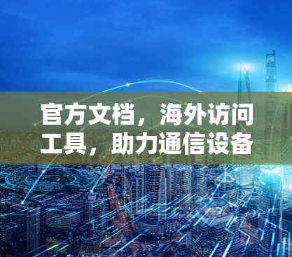 官方文档，海外访问工具，助力通信设备高效管理