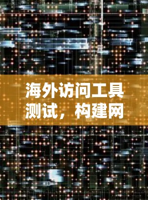 海外访问工具测试，构建网络安全防护体系