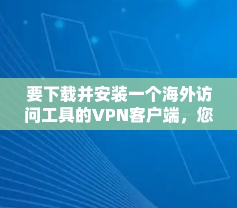 要下载并安装一个海外访问工具的VPN客户端，您可以按照以下步骤进行