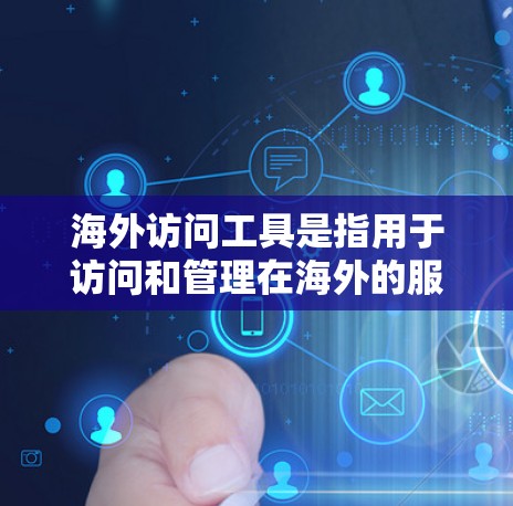海外访问工具是指用于访问和管理在海外的服务器、服务器资源、文件、数据、服务等的工具。以下是一些常见的海外访问工具及其用途