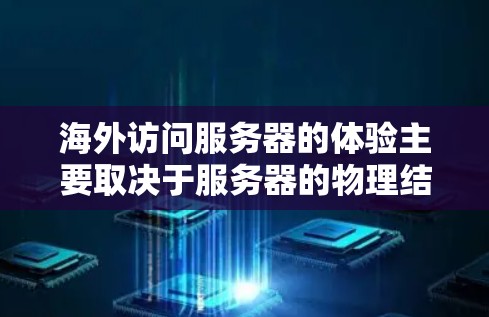 海外访问服务器的体验主要取决于服务器的物理结构、网络配置、技术和工具的使用情况。以下是一些关键点和体验分析