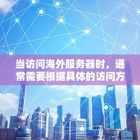 当访问海外服务器时，通常需要根据具体的访问方式和需求设计相应的查询。以下是一些常见的查询类型和方法，供您参考