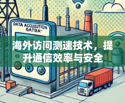 海外访问测速技术，提升通信效率与安全