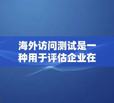 海外访问测试是一种用于评估企业在海外业务环境中的访问控制和安全性能的测试方法。以下是对海外访问测试的详细分析和步骤说明