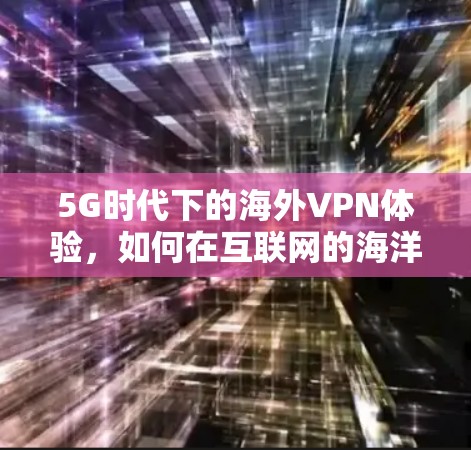 5G时代下的海外VPN体验，如何在互联网的海洋中找到精神家园？