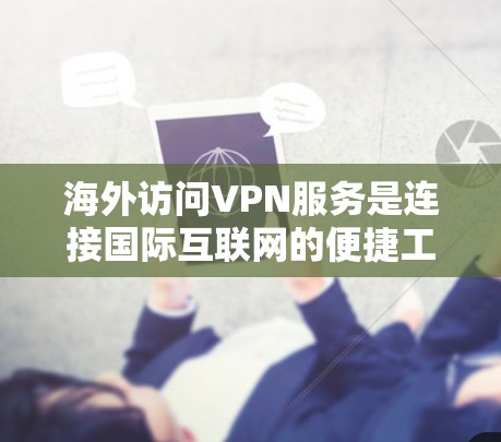海外访问VPN服务是连接国际互联网的便捷工具，帮助用户访问其他国家的网络。以下是一些推荐的VPN服务及其特点