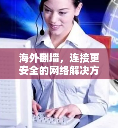 海外翻墙，连接更安全的网络解决方案