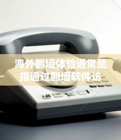 海外翻墙体验通常是指通过翻墙软件访问其他国家的网站、服务器或资源的过程。翻墙软件可以帮助用户即使在海外访问本地服务器，但需要考虑以下几个方面