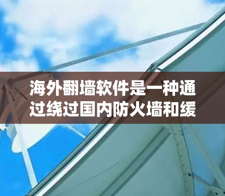 海外翻墙软件是一种通过绕过国内防火墙和缓存来访问国外互联网的工具。以下是对这一技术的详细总结