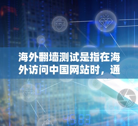 海外翻墙测试是指在海外访问中国网站时，通过网络隔离软件或工具，将访问内容限制在特定的服务器或地缘域范围内进行测试。这种操作通常用于安全、隐私或商业目的，但并不保证访问内容的安全性。以下是一些关键点