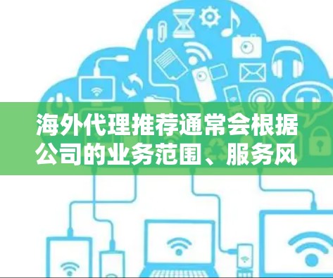 海外代理推荐通常会根据公司的业务范围、服务风格、客户支持以及市场影响力等因素进行筛选。以下是一些常见的海外代理推荐，供您参考