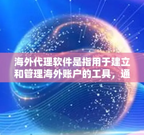 海外代理软件是指用于建立和管理海外账户的工具，通常用于进行货币兑换、交易支付等操作。以下是一些常见的海外代理软件及其特点