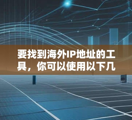 要找到海外IP地址的工具，你可以使用以下几种方法
