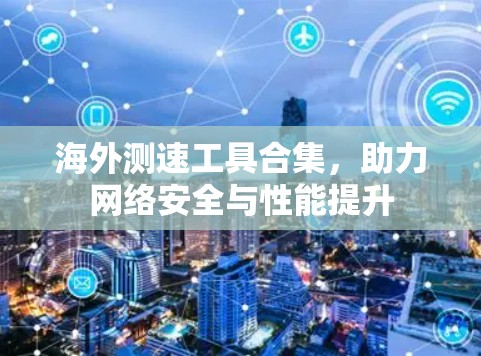 海外测速工具合集，助力网络安全与性能提升