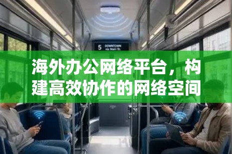 海外办公网络平台，构建高效协作的网络空间