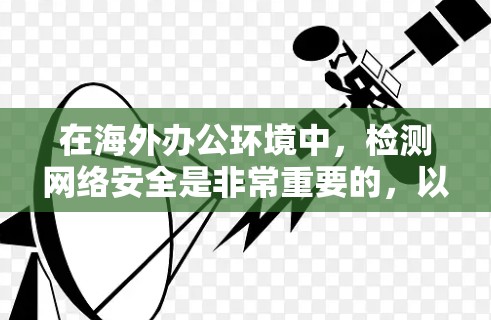 在海外办公环境中，检测网络安全是非常重要的，以确保团队的高效协作和网络环境的安全性。以下是一些常用的海外办公网络检测平台和工具，帮助你轻松进行网络安全检查