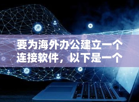 要为海外办公建立一个连接软件，以下是一个结构化的解决方案