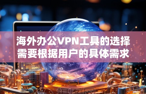 海外办公VPN工具的选择需要根据用户的具体需求来决定。以下是一些推荐的工具及其适用场景