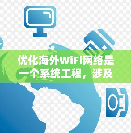 优化海外WiFi网络是一个系统工程，涉及多个方面，以下是一步步的优化建议