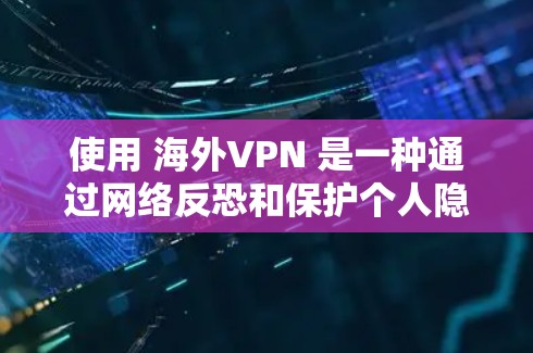 使用 海外VPN 是一种通过网络反恐和保护个人隐私的方式，访问其他国家或地区的网络资源的一种方式。虽然 VPN 通常用于保护个人隐私，但在某些情况下，如商业或学术用途，VPN也可能被视为一种替代服务