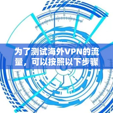 为了测试海外VPN的流量，可以按照以下步骤进行