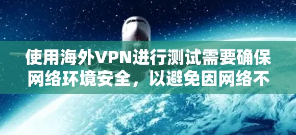 使用海外VPN进行测试需要确保网络环境安全，以避免因网络不稳定或被过滤而影响用户体验。以下是一些步骤和建议，帮助您测试和使用海外VPN