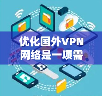 优化国外VPN网络是一项需要系统性学习和实践的步骤，涉及多个方面的知识和技能。以下是一个分步骤的优化指南，帮助您系统地提升VPN网络的安全性和效率