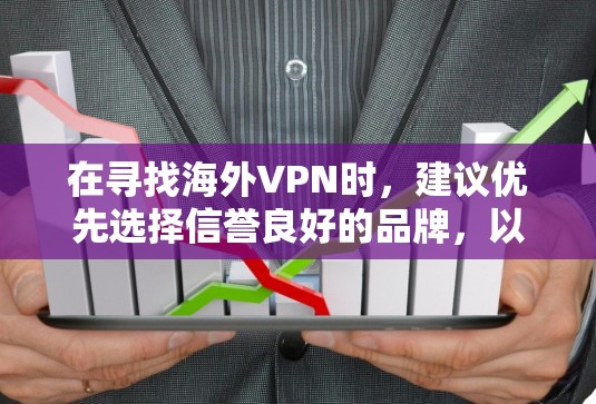 在寻找海外VPN时，建议优先选择信誉良好的品牌，以确保网络的安全性和稳定性。以下是一些知名的海外VPN品牌及其推荐的安装步骤和下载链接