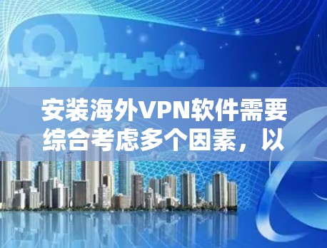 安装海外VPN软件需要综合考虑多个因素，以下是一步步的建议
