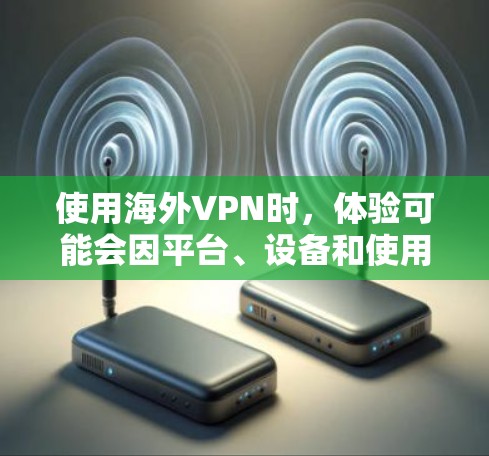 使用海外VPN时，体验可能会因平台、设备和使用习惯而有所不同。以下是一些关于海外VPN使用体验的常见问题及建议
