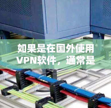 如果是在国外使用VPN软件，通常是指在海外环境使用VPN服务，而不是下载本地软件。如果您是在国外使用VPN，通常会通过 VPN 软件连接到国内的服务器，或者使用国际VPN服务来获取内容