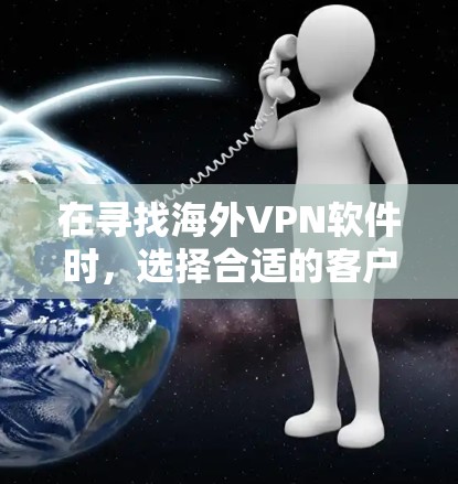 在寻找海外VPN软件时，选择合适的客户端是一个关键步骤。以下是一些热门的海外VPN软件及其下载入口，供您参考