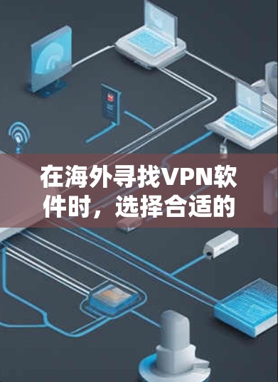 在海外寻找VPN软件时，选择合适的软件需要综合考虑多个因素，包括软件的安全性、功能、用户评价以及获取方式。以下是一些常见的海外VPN品牌及其软件推荐