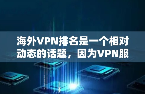 海外VPN排名是一个相对动态的话题，因为VPN服务的排名主要取决于多个因素，包括公司的资质、技术实力、用户评价以及法律法规等。然而，以下是一些全球知名的VPN服务公司及其排名情况，供参考