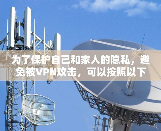 为了保护自己和家人的隐私，避免被VPN攻击，可以按照以下步骤进行
