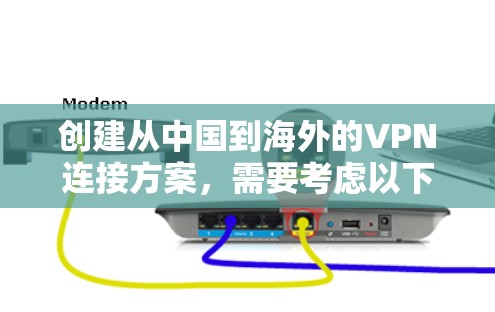 创建从中国到海外的VPN连接方案，需要考虑以下几点